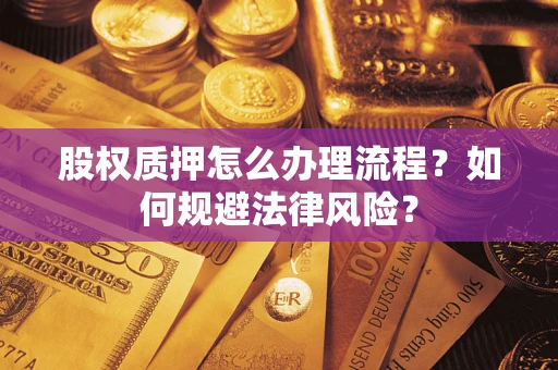 武汉股权质押怎么办理流程？如何规避法律风险？