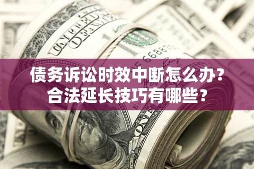 武汉债务诉讼时效中断怎么办？合法延长技巧有哪些？
