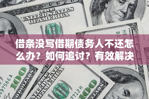 武汉借条没写借期债务人不还怎么办？如何追讨？有效解决方案！
