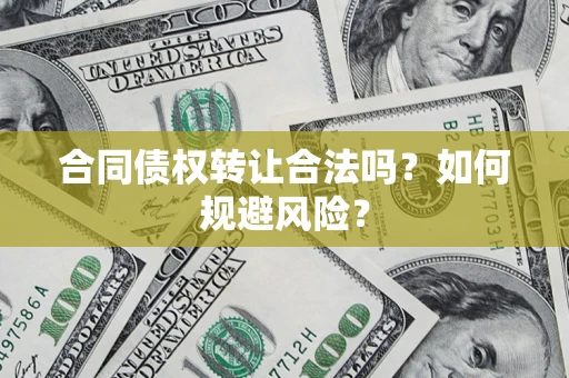 武汉合同债权转让合法吗?如何规避风险? 武汉合同债权转让合法吗?如何规避风险?