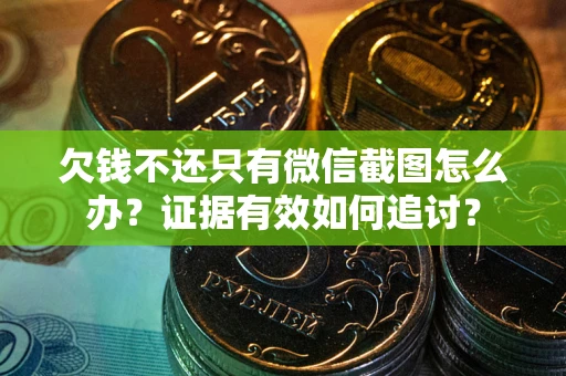 武汉欠钱不还只有微信截图怎么办？证据有效如何追讨？