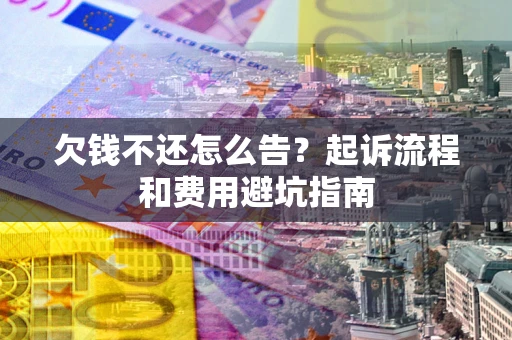 武汉欠钱不还怎么告?起诉流程和费用避坑指南 武汉欠钱不还怎么告?起诉流程和费用避坑指南