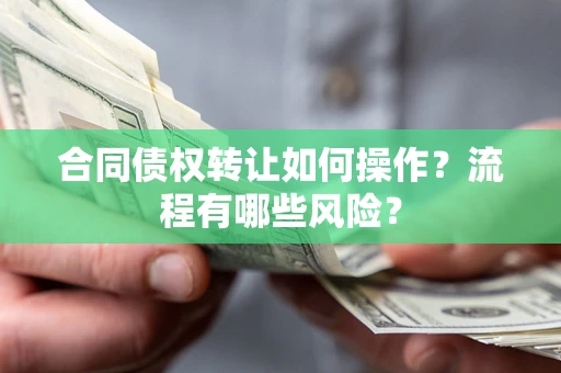 武汉合同债权转让如何操作？流程有哪些风险？
