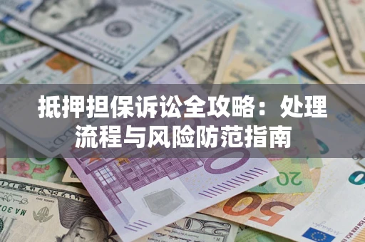 武汉抵押担保诉讼全攻略：处理流程与风险防范指南