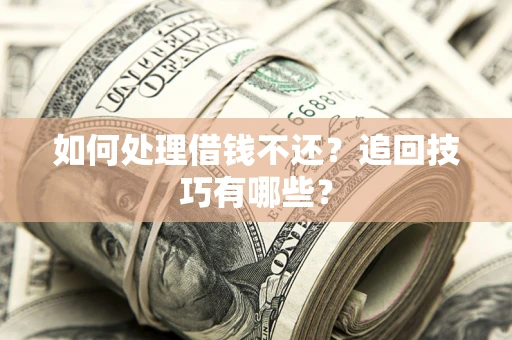 武汉如何处理借钱不还？追回技巧有哪些？