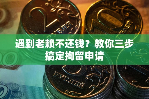 武汉遇到老赖不还钱？教你三步搞定拘留申请