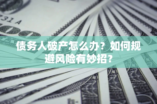 武汉债务人破产怎么办？如何规避风险有妙招？