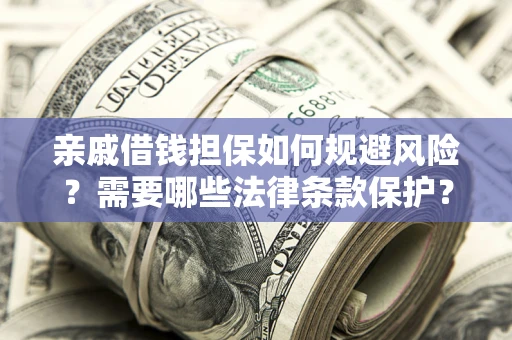 武汉亲戚借钱担保如何规避风险？需要哪些法律条款保护？