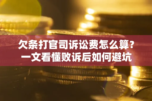 武汉欠条打官司诉讼费怎么算？一文看懂败诉后如何避坑