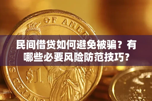武汉民间借贷如何避免被骗？有哪些必要风险防范技巧？
