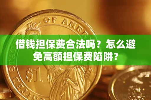 武汉借钱担保费合法吗？怎么避免高额担保费陷阱？
