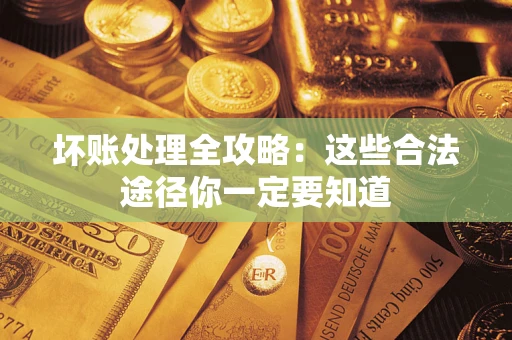 武汉坏账处理全攻略：这些合法途径你一定要知道