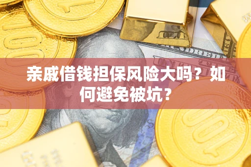 武汉亲戚借钱担保风险大吗？如何避免被坑？