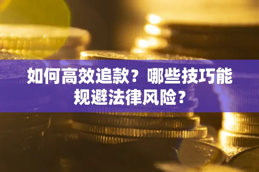 武汉如何高效追款？哪些技巧能规避法律风险？