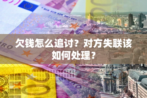 武汉欠钱怎么追讨？对方失联该如何处理？