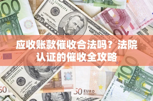 武汉应收账款催收合法吗？法院认证的催收全攻略