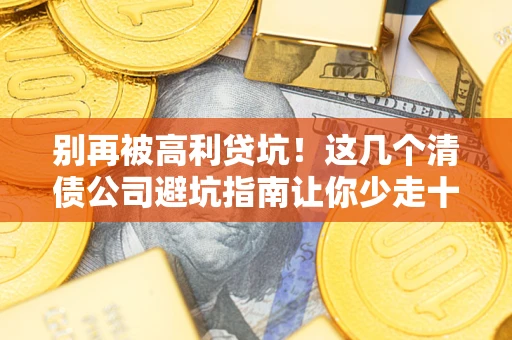 武汉别再被高利贷坑！这几个清债公司避坑指南让你少走十年弯路