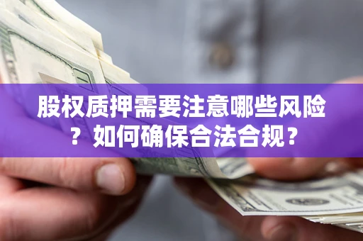 武汉股权质押需要注意哪些风险？如何确保合法合规？