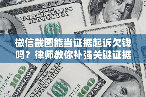 武汉微信截图能当证据起诉欠钱吗？律师教你补强关键证据