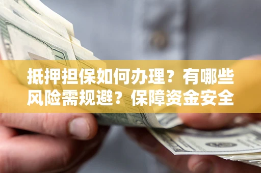 武汉抵押担保如何办理？有哪些风险需规避？保障资金安全