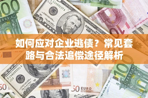 武汉如何应对企业逃债？常见套路与合法追偿途径解析