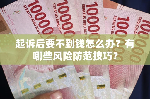 武汉起诉后要不到钱怎么办？有哪些风险防范技巧？