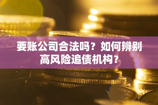 武汉要账公司合法吗？如何辨别高风险追债机构？