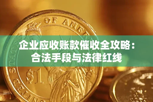 武汉企业应收账款催收全攻略：合法手段与法律红线