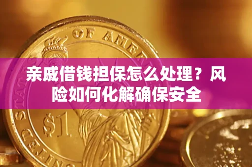 武汉亲戚借钱担保怎么处理？风险如何化解确保安全