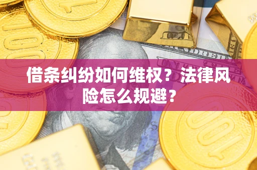 武汉借条纠纷如何维权？法律风险怎么规避？