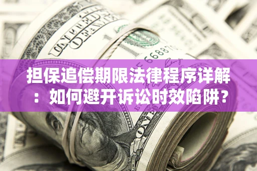 武汉担保追偿期限法律程序详解：如何避开诉讼时效陷阱？
