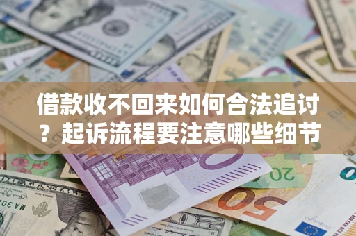 武汉借款收不回来如何合法追讨？起诉流程要注意哪些细节？