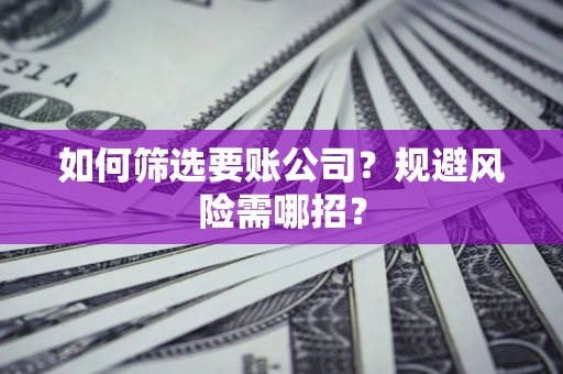 武汉如何筛选要账公司？规避风险需哪招？