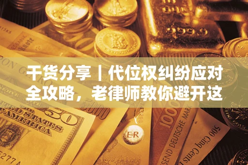 武汉干货分享｜代位权纠纷应对全攻略，老律师教你避开这5大雷区