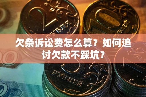 武汉欠条诉讼费怎么算？如何追讨欠款不踩坑？