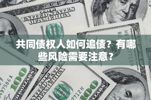 武汉共同债权人如何追债？有哪些风险需要注意？