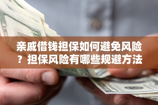 武汉亲戚借钱担保如何避免风险？担保风险有哪些规避方法？
