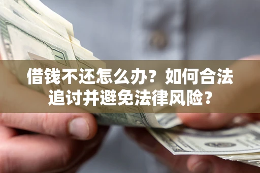 武汉借钱不还怎么办？如何合法追讨并避免法律风险？