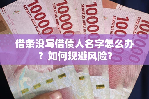 武汉借条没写借债人名字怎么办？如何规避风险？