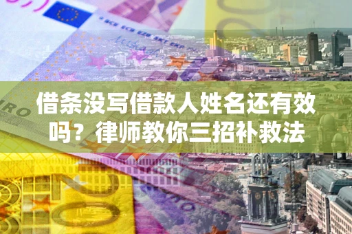 武汉借条没写借款人姓名还有效吗？律师教你三招补救法