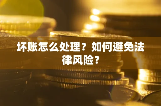武汉坏账怎么处理？如何避免法律风险？