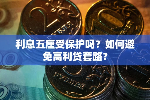 武汉利息五厘受保护吗？如何避免高利贷套路？