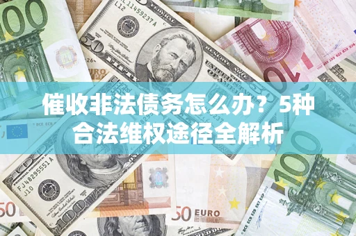 武汉催收非法债务怎么办？5种合法维权途径全解析