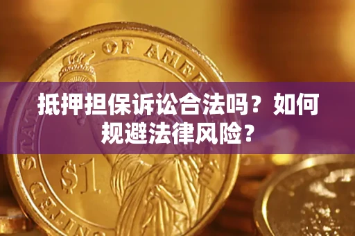 武汉抵押担保诉讼合法吗？如何规避法律风险？