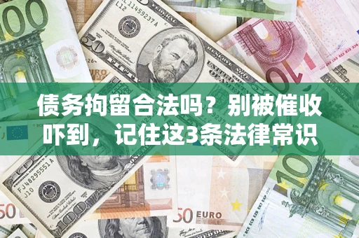 武汉债务拘留合法吗?别被催收吓到,记住这3条法律常识 武汉债务拘留合法吗?别被催收吓到,记住这3条法律常识