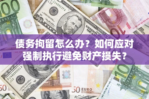 武汉债务拘留怎么办？如何应对强制执行避免财产损失？