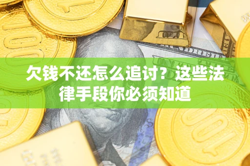武汉欠钱不还怎么追讨？这些法律手段你必须知道