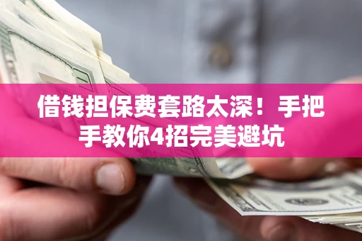 武汉借钱担保费套路太深！手把手教你4招完美避坑