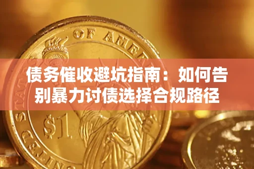 武汉债务催收避坑指南：如何告别暴力讨债选择合规路径