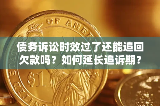 武汉债务诉讼时效过了还能追回欠款吗？如何延长追诉期？